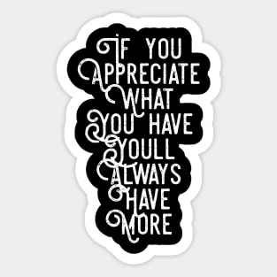 If You Appreciate What You Have You'll Always Have More Sticker
